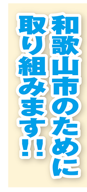 和歌山市のために取り組みます！！